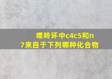 嘌呤环中c4c5和n7来自于下列哪种化合物