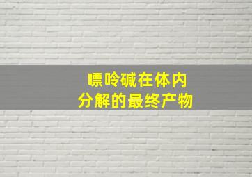 嘌呤碱在体内分解的最终产物