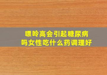 嘌呤高会引起糖尿病吗女性吃什么药调理好