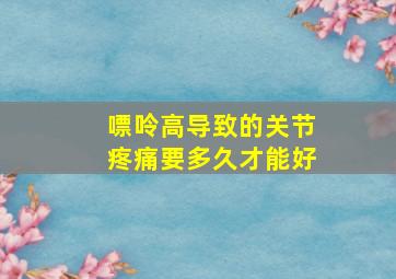 嘌呤高导致的关节疼痛要多久才能好