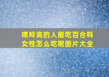 嘌呤高的人能吃百合吗女性怎么吃呢图片大全