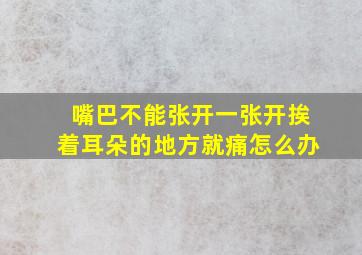 嘴巴不能张开一张开挨着耳朵的地方就痛怎么办