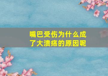 嘴巴受伤为什么成了大溃疡的原因呢