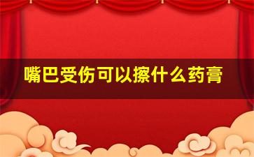 嘴巴受伤可以擦什么药膏