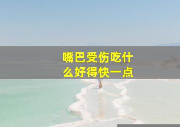 嘴巴受伤吃什么好得快一点