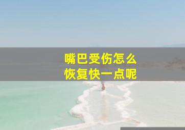 嘴巴受伤怎么恢复快一点呢