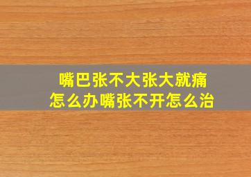 嘴巴张不大张大就痛怎么办嘴张不开怎么治