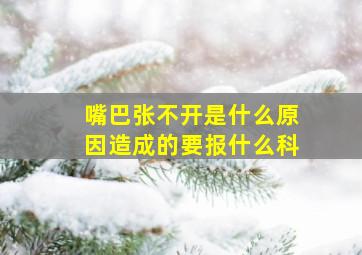 嘴巴张不开是什么原因造成的要报什么科