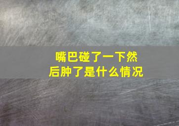 嘴巴碰了一下然后肿了是什么情况