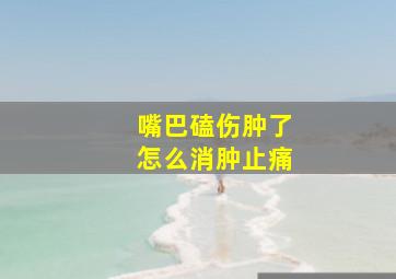 嘴巴磕伤肿了怎么消肿止痛