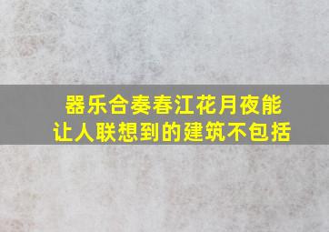 器乐合奏春江花月夜能让人联想到的建筑不包括