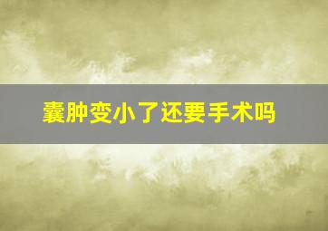 囊肿变小了还要手术吗