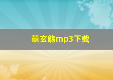 囍玄觞mp3下载