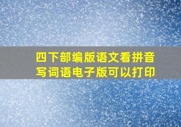 四下部编版语文看拼音写词语电子版可以打印