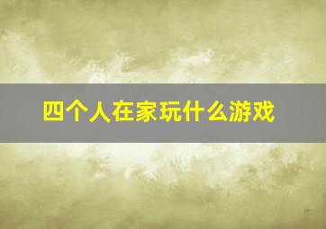 四个人在家玩什么游戏