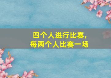 四个人进行比赛,每两个人比赛一场