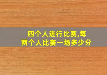 四个人进行比赛,每两个人比赛一场多少分