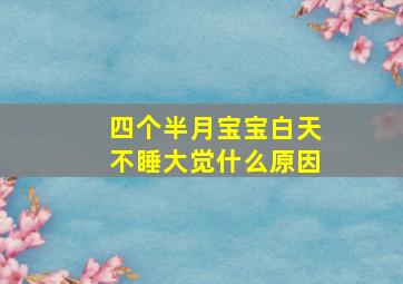 四个半月宝宝白天不睡大觉什么原因