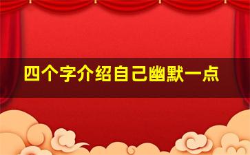 四个字介绍自己幽默一点