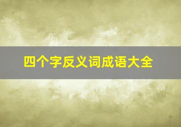 四个字反义词成语大全