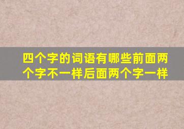 四个字的词语有哪些前面两个字不一样后面两个字一样