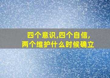 四个意识,四个自信,两个维护什么时候确立