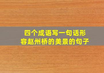 四个成语写一句话形容赵州桥的美景的句子