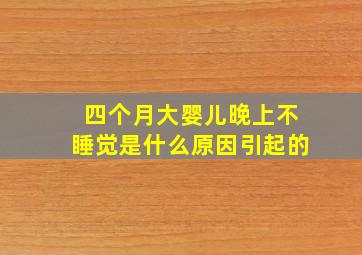 四个月大婴儿晚上不睡觉是什么原因引起的