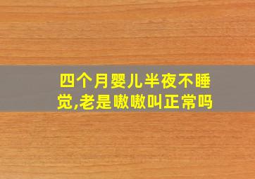 四个月婴儿半夜不睡觉,老是嗷嗷叫正常吗