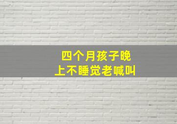 四个月孩子晚上不睡觉老喊叫