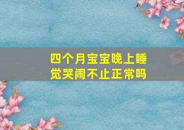 四个月宝宝晚上睡觉哭闹不止正常吗