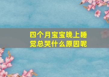 四个月宝宝晚上睡觉总哭什么原因呢