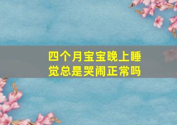 四个月宝宝晚上睡觉总是哭闹正常吗