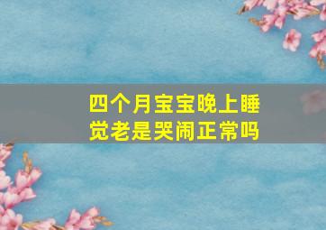 四个月宝宝晚上睡觉老是哭闹正常吗