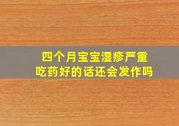 四个月宝宝湿疹严重吃药好的话还会发作吗