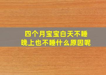 四个月宝宝白天不睡晚上也不睡什么原因呢