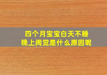 四个月宝宝白天不睡晚上闹觉是什么原因呢