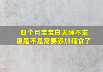 四个月宝宝白天睡不安稳是不是需要添加辅食了