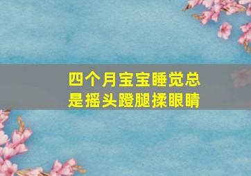 四个月宝宝睡觉总是摇头蹬腿揉眼睛