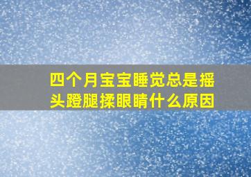 四个月宝宝睡觉总是摇头蹬腿揉眼睛什么原因