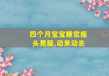 四个月宝宝睡觉摇头晃脑,动来动去