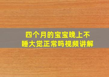 四个月的宝宝晚上不睡大觉正常吗视频讲解