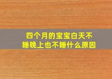 四个月的宝宝白天不睡晚上也不睡什么原因