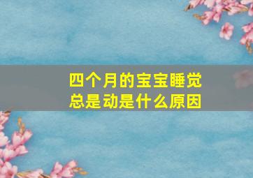 四个月的宝宝睡觉总是动是什么原因