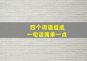 四个词语组成一句话简单一点