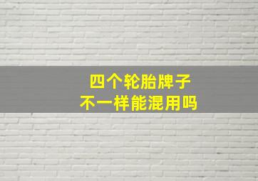 四个轮胎牌子不一样能混用吗