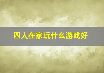 四人在家玩什么游戏好