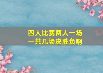 四人比赛两人一场一共几场决胜负啊