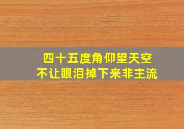 四十五度角仰望天空不让眼泪掉下来非主流