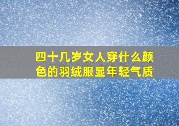 四十几岁女人穿什么颜色的羽绒服显年轻气质